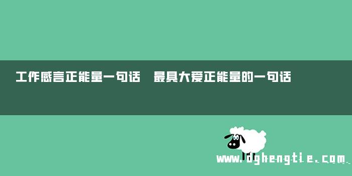 工作感言正能量一句话 最具大爱正能量的一句话